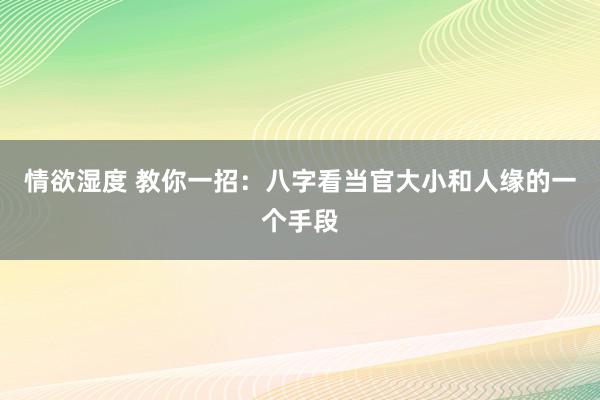 情欲湿度 教你一招：八字看当官大小和人缘的一个手段