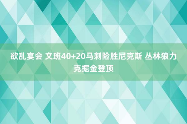 欲乱宴会 文班40+20马刺险胜尼克斯 丛林狼力克掘金登顶