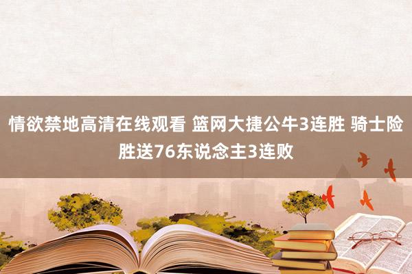 情欲禁地高清在线观看 篮网大捷公牛3连胜 骑士险胜送76东说念主3连败