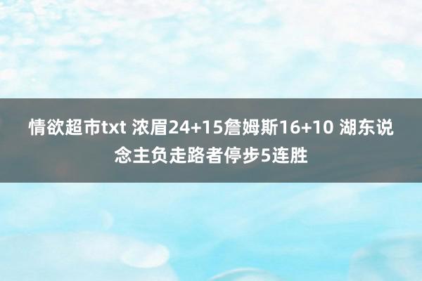 情欲超市txt 浓眉24+15詹姆斯16+10 湖东说念主负走路者停步5连胜