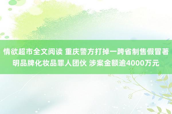 情欲超市全文阅读 重庆警方打掉一跨省制售假冒著明品牌化妆品罪人团伙 涉案金额逾4000万元