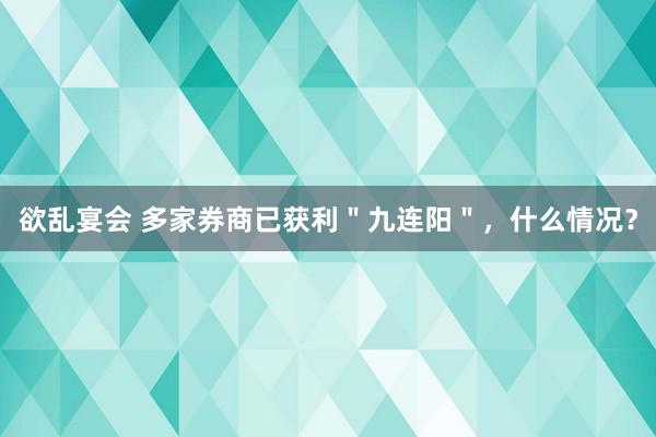 欲乱宴会 多家券商已获利＂九连阳＂，什么情况？