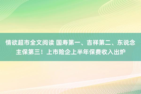 情欲超市全文阅读 国寿第一、吉祥第二、东说念主保第三！上市险企上半年保费收入出炉