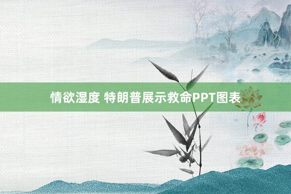 情欲湿度 特朗普展示救命PPT图表