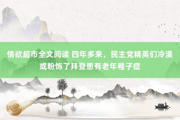 情欲超市全文阅读 四年多来，民主党精英们冷漠或粉饰了拜登患有老年稚子症