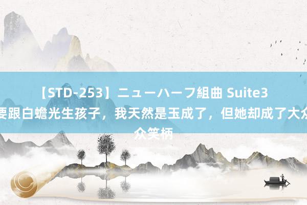 【STD-253】ニューハーフ組曲 Suite3 内助要跟白蟾光生孩子，我天然是玉成了，但她却成了大众笑柄