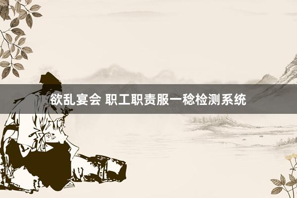 欲乱宴会 职工职责服一稔检测系统