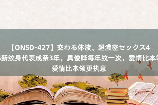 【ONSD-427】交わる体液、超濃密セックス4時間 大S新纹身代表成亲3年，具俊晔每年纹一次，爱情比本领更执意