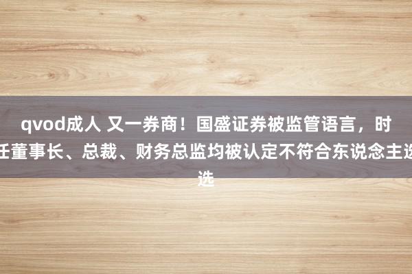 qvod成人 又一券商！国盛证券被监管语言，时任董事长、总裁、财务总监均被认定不符合东说念主选