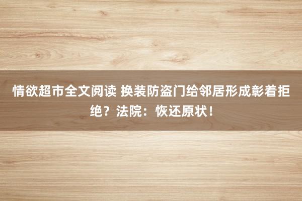 情欲超市全文阅读 换装防盗门给邻居形成彰着拒绝？法院：恢还原状！