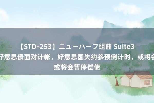 【STD-253】ニューハーフ組曲 Suite3 好意思股好意思债面对计帐，好意思国失约参预倒计时，或将会暂停偿债