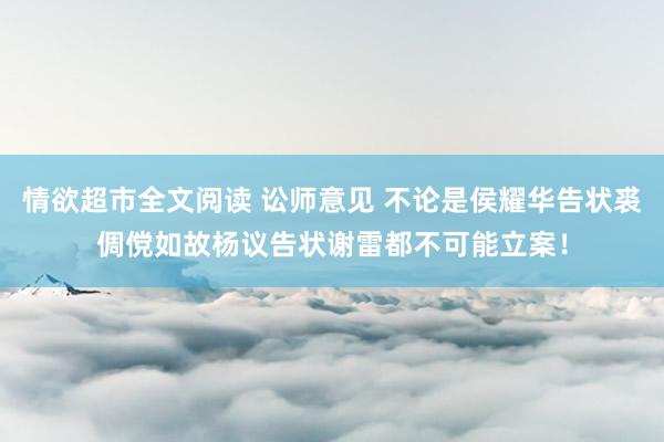 情欲超市全文阅读 讼师意见 不论是侯耀华告状裘倜傥如故杨议告状谢雷都不可能立案！