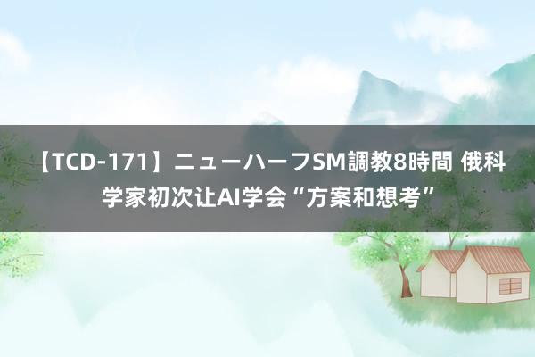 【TCD-171】ニューハーフSM調教8時間 俄科学家初次让AI学会“方案和想考”