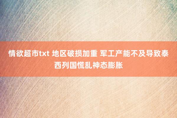 情欲超市txt 地区破损加重 军工产能不及导致泰西列国慌乱神态膨胀