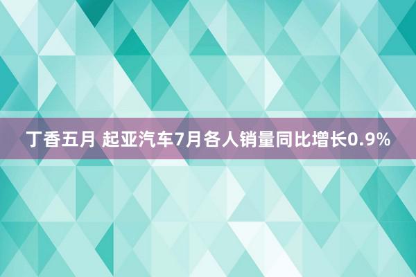 丁香五月 起亚汽车7月各人销量同比增长0.9%