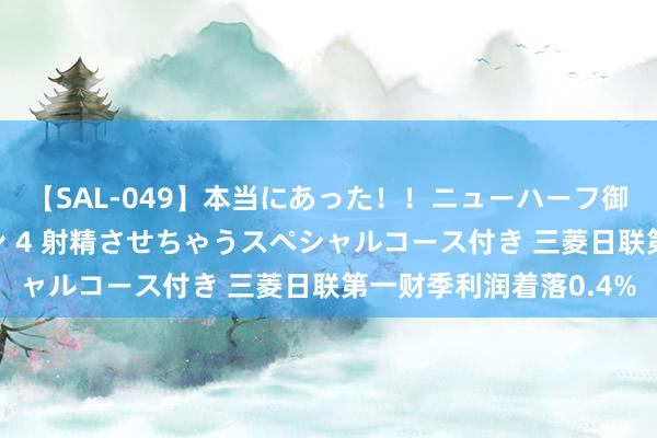 【SAL-049】本当にあった！！ニューハーフ御用達 性感エステサロン 4 射精させちゃうスペシャルコース付き 三菱日联第一财季利润着落0.4%