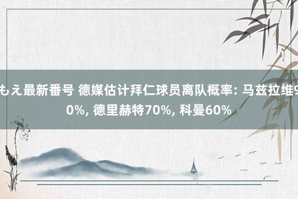 もえ最新番号 德媒估计拜仁球员离队概率: 马兹拉维90%, 德里赫特70%, 科曼60%