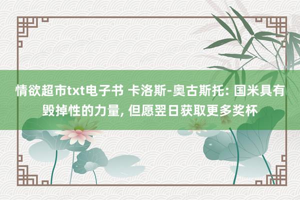 情欲超市txt电子书 卡洛斯-奥古斯托: 国米具有毁掉性的力量, 但愿翌日获取更多奖杯