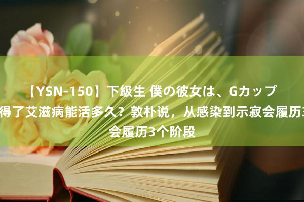 【YSN-150】下級生 僕の彼女は、Gカップ めぐみ 得了艾滋病能活多久？敦朴说，从感染到示寂会履历3个阶段