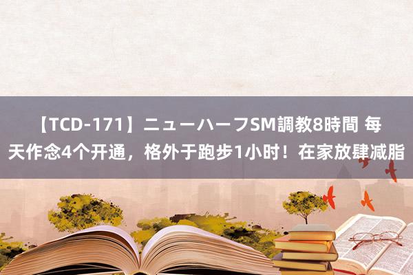 【TCD-171】ニューハーフSM調教8時間 每天作念4个开通，格外于跑步1小时！在家放肆减脂