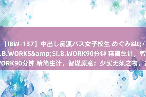 【IBW-137】中出し痴漢バス女子校生 めぐみ</a>2009-05-08I.B.WORKS&$I.B.WORK90分钟 精简生计，智谋原意：少买无须之物，多存钱！