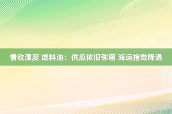 情欲湿度 燃料油：供应依旧弥留 海运指数降温