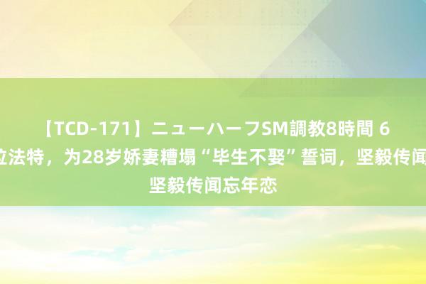 【TCD-171】ニューハーフSM調教8時間 62岁阿拉法特，为28岁娇妻糟塌“毕生不娶”誓词，坚毅传闻忘年恋