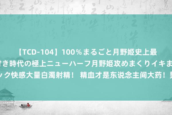 【TCD-104】100％まるごと月野姫史上最強ベスト！ 究極の玉竿付き時代の極上ニューハーフ月野姫攻めまくりイキまくりファック快感大量白濁射精！ 精血才是东说念主间大药！男不离五子，女不离归芍，则威风不倒