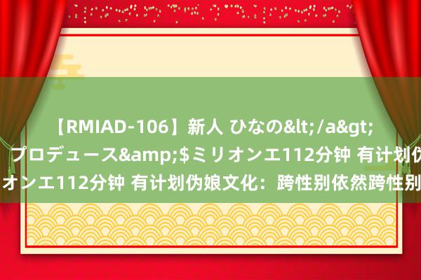 【RMIAD-106】新人 ひなの</a>2008-06-04ケイ・エム・プロデュース&$ミリオンエ112分钟 有计划伪娘文化：跨性别依然跨性别文化？