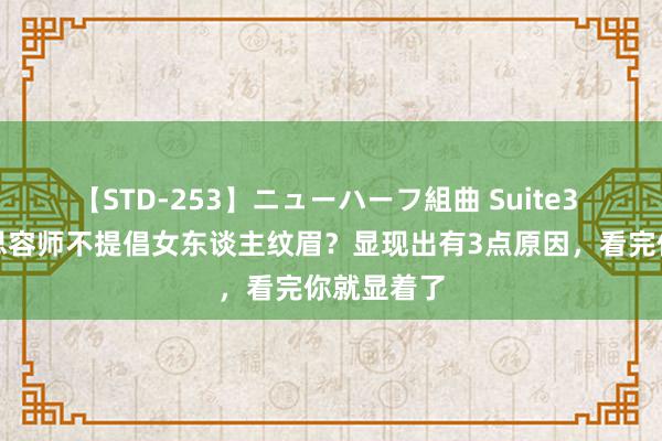 【STD-253】ニューハーフ組曲 Suite3 为何好意思容师不提倡女东谈主纹眉？显现出有3点原因，看完你就显着了