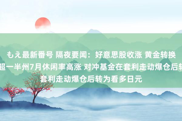 もえ最新番号 隔夜要闻：好意思股收涨 黄金转换高 好意思国超一半州7月休闲率高涨 对冲基金在套利走动爆仓后转为看多日元