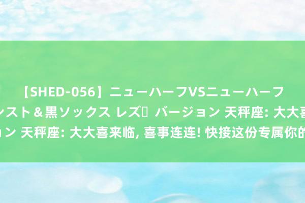 【SHED-056】ニューハーフVSニューハーフ 不純同性肛遊 3 黒パンスト＆黒ソックス レズ・バージョン 天秤座: 大大喜来临, 喜事连连! 快接这份专属你的庆幸!