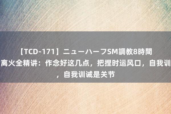 【TCD-171】ニューハーフSM調教8時間 属羊九紫离火全精讲：作念好这几点，把捏时运风口，自我训诫是关节