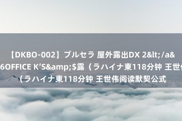 【DKBO-002】ブルセラ 屋外露出DX 2</a>2006-03-16OFFICE K’S&$露（ラハイナ東118分钟 王世伟阅读默契公式