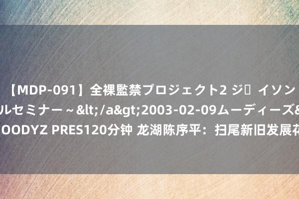 【MDP-091】全裸監禁プロジェクト2 ジｪイソン学園～アブノーマルセミナー～</a>2003-02-09ムーディーズ&$MOODYZ PRES120分钟 龙湖陈序平：扫尾新旧发展花样调度，最关键是搞定好债务问题