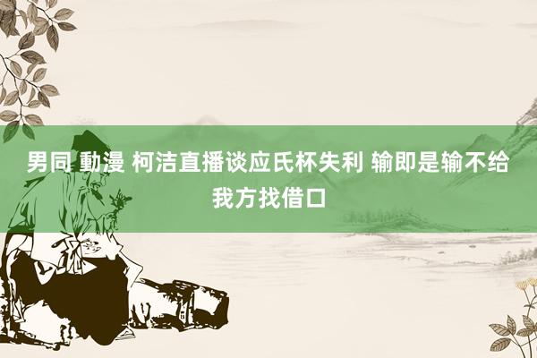 男同 動漫 柯洁直播谈应氏杯失利 输即是输不给我方找借口