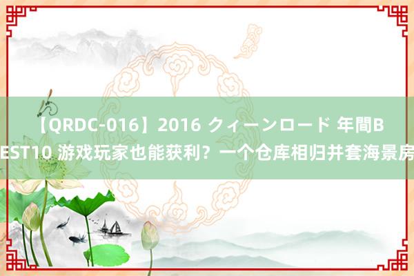 【QRDC-016】2016 クィーンロード 年間BEST10 游戏玩家也能获利？一个仓库相归并套海景房