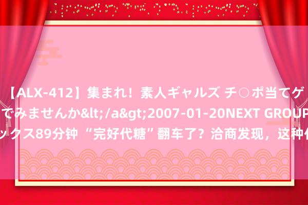 【ALX-412】集まれ！素人ギャルズ チ○ポ当てゲームで賞金稼いでみませんか</a>2007-01-20NEXT GROUP&$アレックス89分钟 “完好代糖”翻车了？洽商发现，这种代糖促进血小板集会，加多腹黑病风险