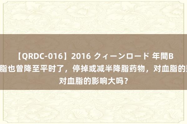 【QRDC-016】2016 クィーンロード 年間BEST10 血脂也曾降至平时了，停掉或减半降脂药物，对血脂的影响大吗？