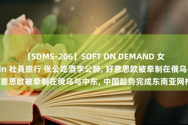 【SDMS-206】SOFT ON DEMAND 女子社員スペシャル野球拳 in 社員旅行 张公吃酒李公醉, 好意思欧被牵制在俄乌与中东, 中国趁势完成东南亚网格计谋