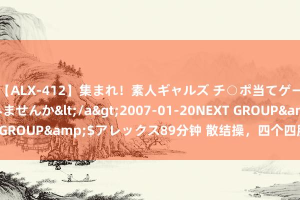 【ALX-412】集まれ！素人ギャルズ チ○ポ当てゲームで賞金稼いでみませんか</a>2007-01-20NEXT GROUP&$アレックス89分钟 散结操，四个四肢，每个50次